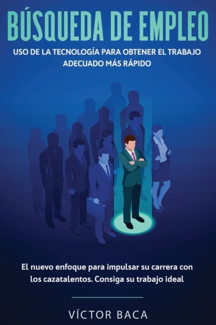 Búsqueda de empleo - Uso de la tecnologia para obtener el trabajo adecuado mas rapido: El nuevoenfoque para impulsar su carrera con los caztalentos. Consiga su trabajo ideal