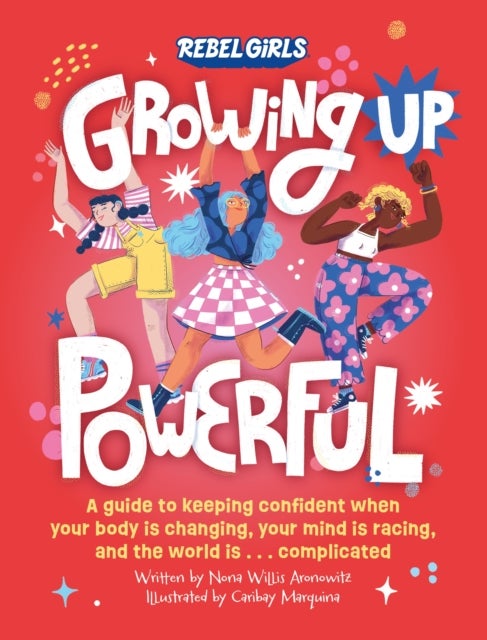 Growing Up Powerful - A Guide to Keeping Confident When Your Body Is Changing, Your Mind Is Racing, and the World Is . . . Complicated