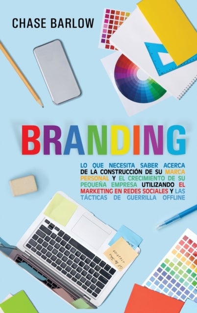 Branding - Lo que necesita saber acerca de la construccion de su marca personal y el crecimiento de su pequena empresa utilizando el marketing en redes sociales y las tacticas de guerrilla Offline