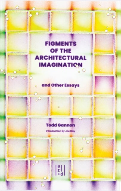 Figments of the Architectural Imagination - And Other Essays