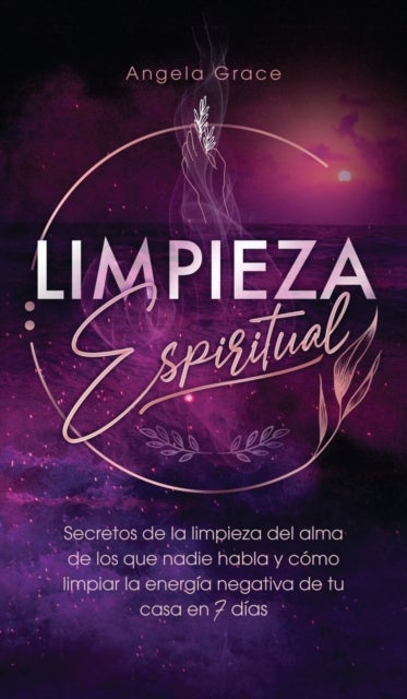 Limpieza Espiritual - Secretos De La Limpieza Del Alma De Los Que Nadie Habla Y Como Limpiar La Energia Negativa De Tu Casa En 7 Dias