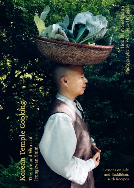 Korean Temple Cooking - Lessons on Life and Buddhism, with Recipes, the Life and Work of Jeongkwan Snim