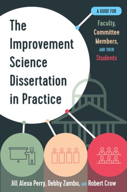 The Improvement Science Dissertation in Practice - A Guide for Faculty, Committee Members, and Their Students