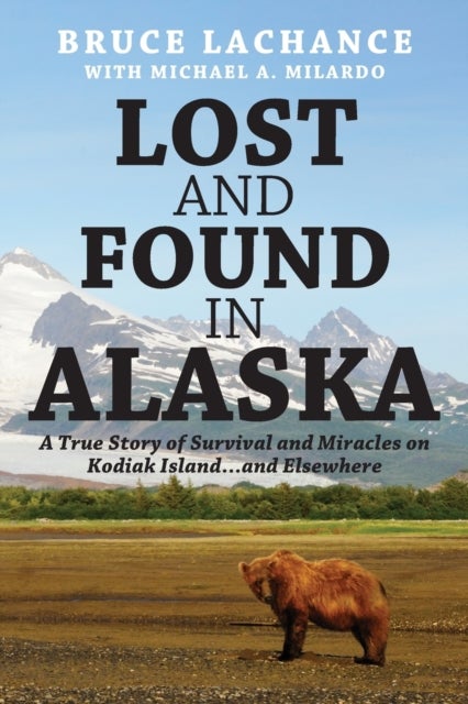 Lost and Found In Alaska - A True Story of Survival and Miracles on Kodiak Island...and Elsewhere