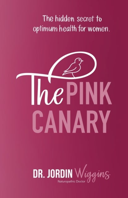 The Pink Canary - The Hidden Secret to Optimum Health for Women