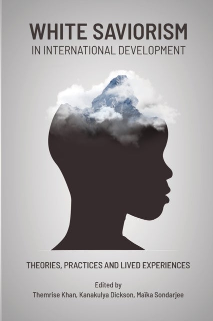 White Saviorism in International Development - Theories, Practices and Lived Experiences
