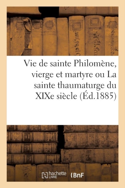 Vie de sainte Philomène, vierge et martyre ou La sainte thaumaturge du XIXe siècle