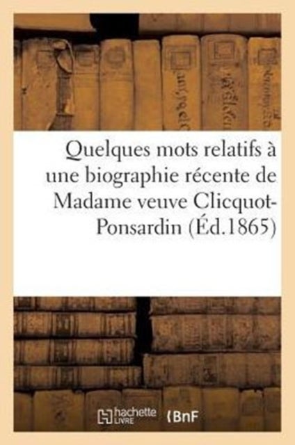 Quelques Mots Relatifs A Une Biographie Recente de Madame Veuve Clicquot-Ponsardin