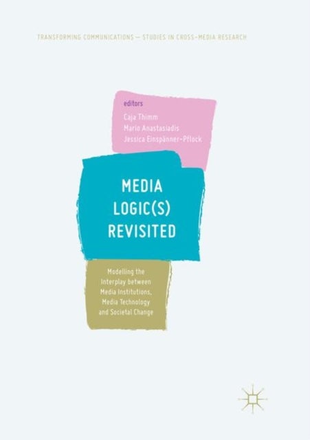 Media Logic(s) Revisited - Modelling the Interplay between Media Institutions, Media Technology and Societal Change