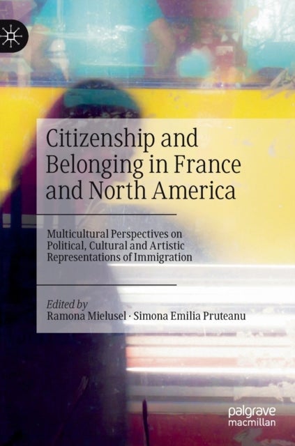 Citizenship and Belonging in France and North America - Multicultural Perspectives on Political, Cultural and Artistic Representations of Immigration