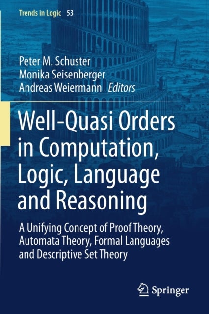 Well-Quasi Orders in Computation, Logic, Language and Reasoning - A Unifying Concept of Proof Theory, Automata Theory, Formal Languages and Descriptive Set Theory