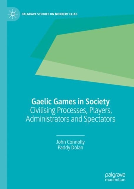 Gaelic Games in Society - Civilising Processes, Players, Administrators and Spectators