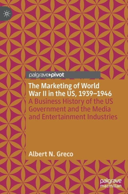 The Marketing of World War II in the US, 1939-1946 - A Business History of the US Government and the Media and Entertainment Industries