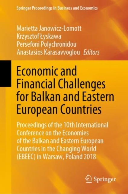 Economic and Financial Challenges for Balkan and Eastern European Countries - Proceedings of the 10th International Conference on the Economies of the Balkan and Eastern European Countries in the Changing World (EBEEC) in Warsaw, Poland 2018