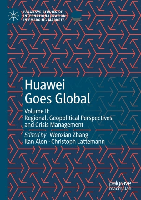 Huawei Goes Global - Volume II: Regional, Geopolitical Perspectives and Crisis Management