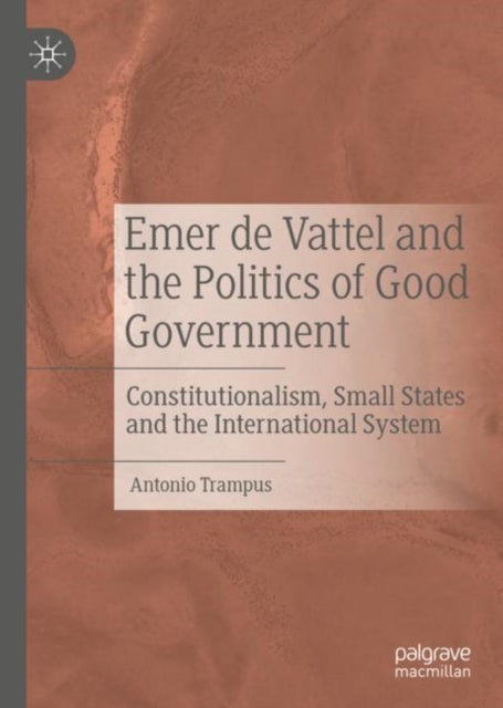 Emer de Vattel and the Politics of Good Government - Constitutionalism, Small States and the International System