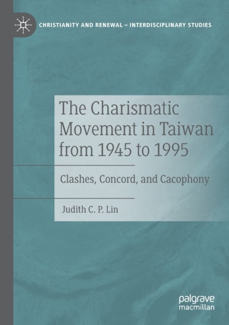 The Charismatic Movement in Taiwan from 1945 to 1995 - Clashes, Concord, and Cacophony