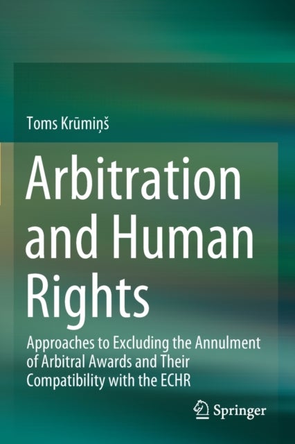 Arbitration and Human Rights - Approaches to Excluding the Annulment of Arbitral Awards and Their Compatibility with the ECHR