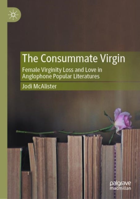 The Consummate Virgin - Female Virginity Loss and Love in Anglophone Popular Literatures