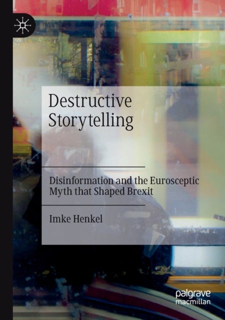 Destructive Storytelling - Disinformation and the Eurosceptic Myth that Shaped Brexit