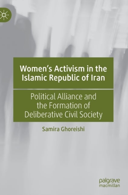 Women''s Activism in the Islamic Republic of Iran - Political Alliance and the Formation of Deliberative Civil Society