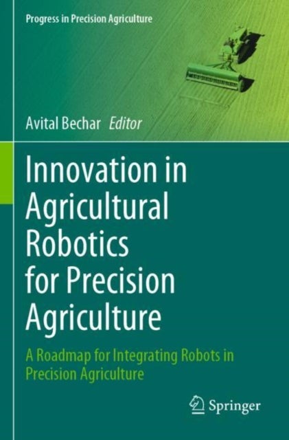 Innovation in Agricultural Robotics for Precision Agriculture - A Roadmap for Integrating Robots in Precision Agriculture