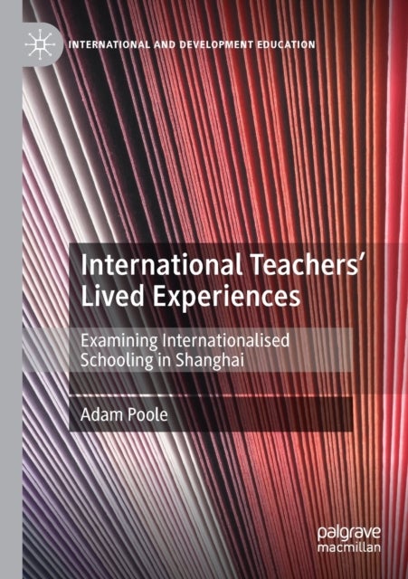 International Teachers'' Lived Experiences - Examining Internationalised Schooling in Shanghai