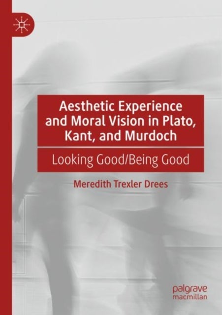 Aesthetic Experience and Moral Vision in Plato, Kant, and Murdoch - Looking Good/Being Good