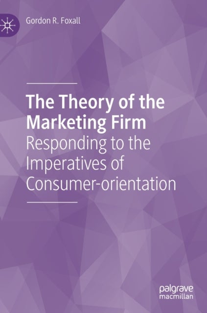 The Theory of the Marketing Firm - Responding to the Imperatives of Consumer-orientation