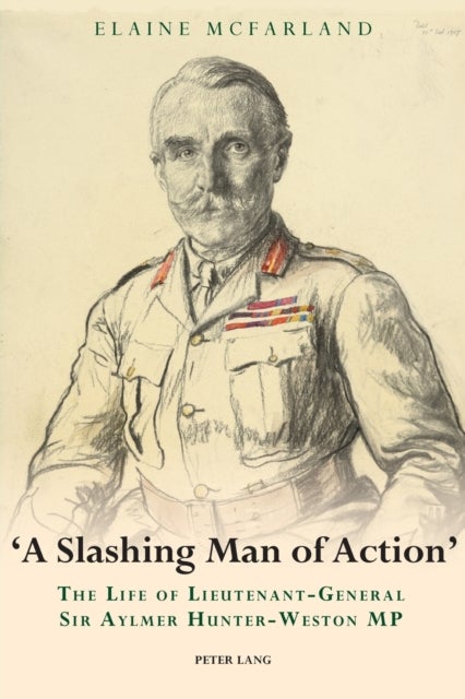 "A Slashing Man of Action" - The Life of Lieutenant-General Sir Aylmer Hunter-Weston MP