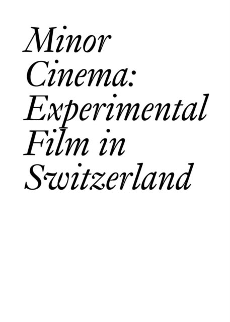 Minor Cinema: Experimental Film in Switzerland - Experimental Film in Switzerland