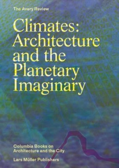 Climates – Architecture and the Planetary Imaginary - Architecture and the Planetary Imaginary