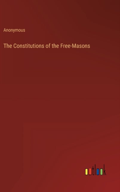 The Constitutions of the Free-Masons