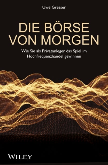 Die Borse von morgen - Wie Sie als Privatanleger das Spiel im Hochfrequenzhandel gewinnen