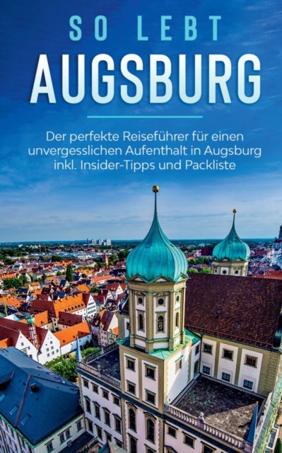 So lebt Augsburg - Der perfekte Reisefuhrer fur einen unvergesslichen Aufenthalt in Augsburg inkl. Insider-Tipps und Packliste