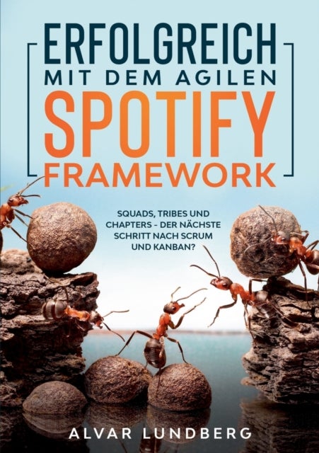 Erfolgreich mit dem agilen Spotify Framework - Squads, Tribes und Chapters - der nachste Schritt nach Scrum und Kanban?