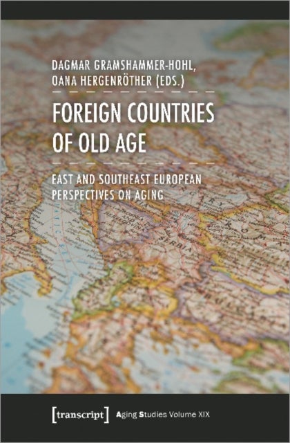 Foreign Countries of Old Age ¿ East and Southeast European Perspectives on Aging