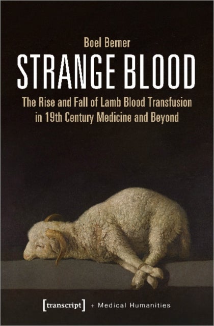 Strange Blood ¿ The Rise and Fall of Lamb Blood Transfusion in Nineteenth¿Century Medicine and Beyon