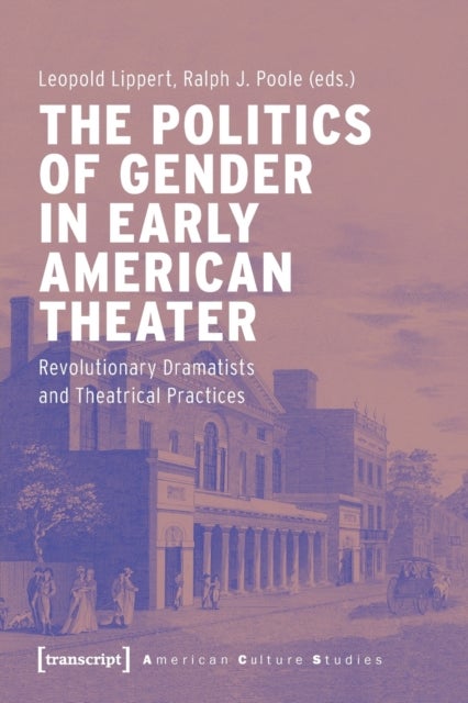 The Politics of Gender in Early American Theater ¿ Revolutionary Dramatists and Theatrical Practices