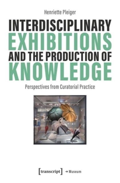 Interdisciplinary Exhibitions and the Production of Knowledge - Perspectives from Curatorial Practice