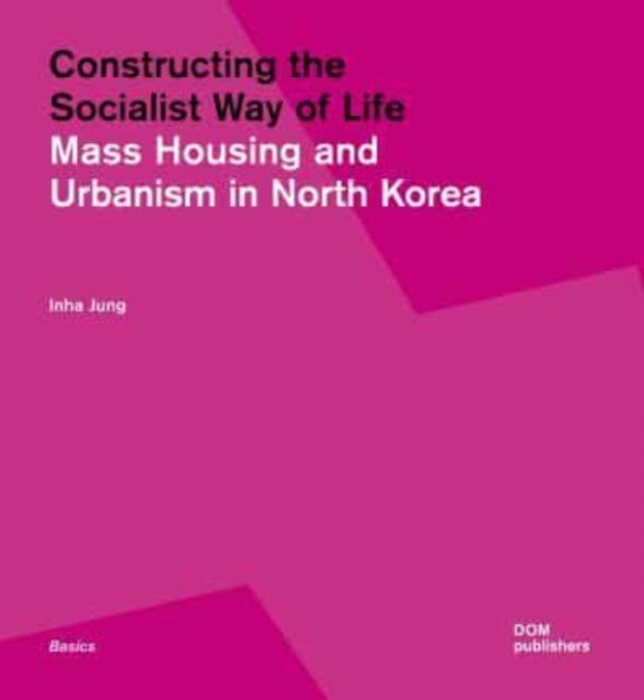 Constructing the Socialist Way of Life - North Korea's Housing and Urban Planning