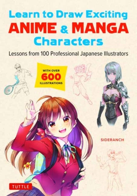 Learn to Draw Exciting Anime & Manga Characters - Lessons from 100 Professional Japanese Illustrators (with over 600 illustrations to improve your digital or by hand techniques)