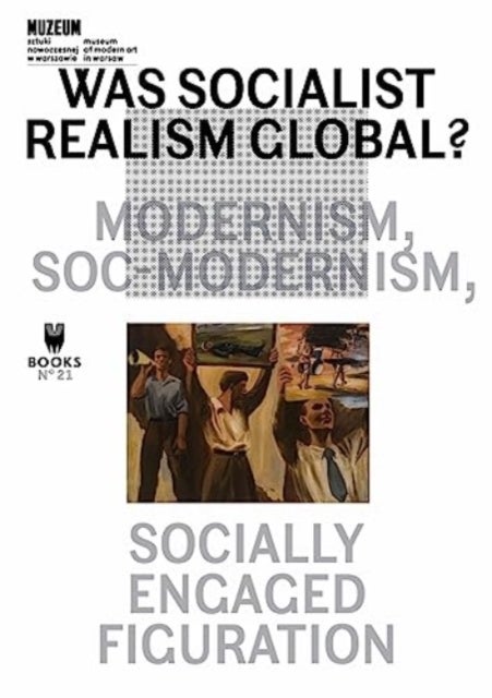 Was Socialist Realism Global? – Modernism, Soc–modernism, Socially Engaged Figuration - Modernism, Soc-modernism, Socially Engaged Figuration