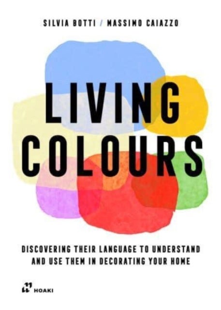 Living Colours: Discovering their Language to Understand and Use them in Decorating your Home - Discovering their Language to Understand and Use them in Decorating your Home