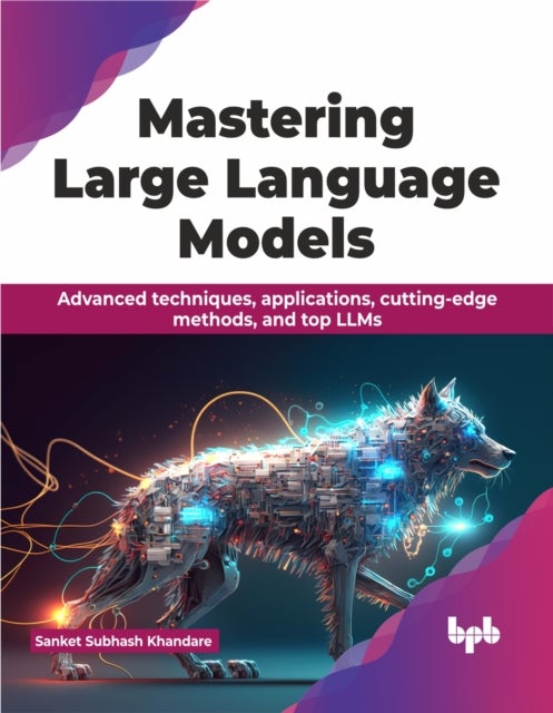 Mastering Large Language Models : Advanced techniques, applications, cutting-edge methods, and top LLMs (English Edition)