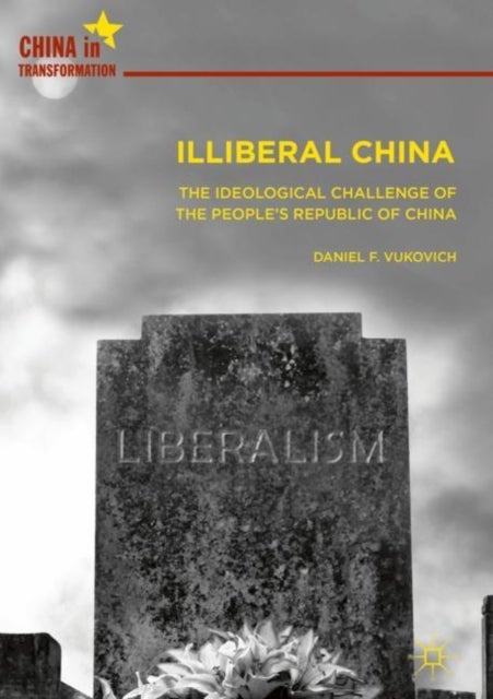 Illiberal China - The Ideological Challenge of the People's Republic of China