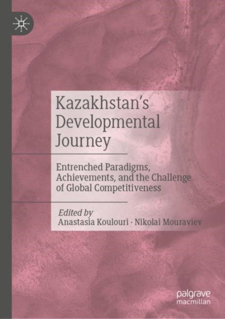 Kazakhstan’s Developmental Journey - Entrenched Paradigms, Achievements, and the Challenge of Global Competitiveness