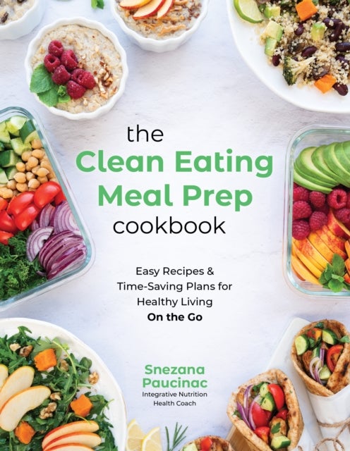 The Clean Eating Meal Prep Cookbook - Easy Recipes & Time-Saving Plans for Healthy Living on the Go