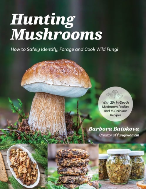 Hunting Mushrooms - How to Safely Identify, Forage and Cook Wild Fungi