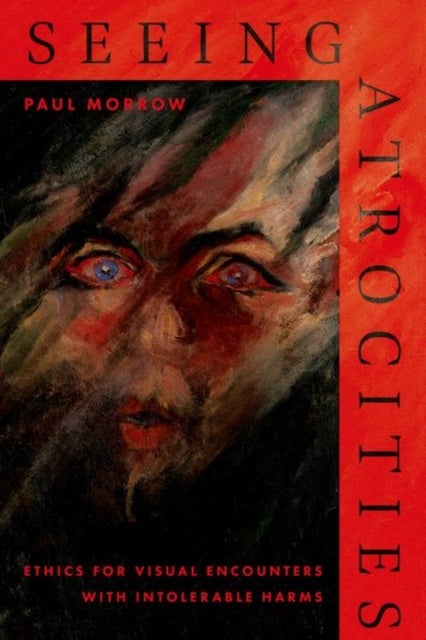 Seeing Atrocities - Ethics for Visual Encounters with Intolerable Harms